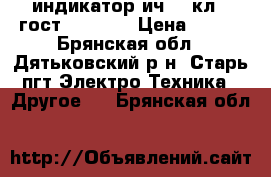 индикатор ич 10 кл.1 гост 577-68; › Цена ­ 500 - Брянская обл., Дятьковский р-н, Старь пгт Электро-Техника » Другое   . Брянская обл.